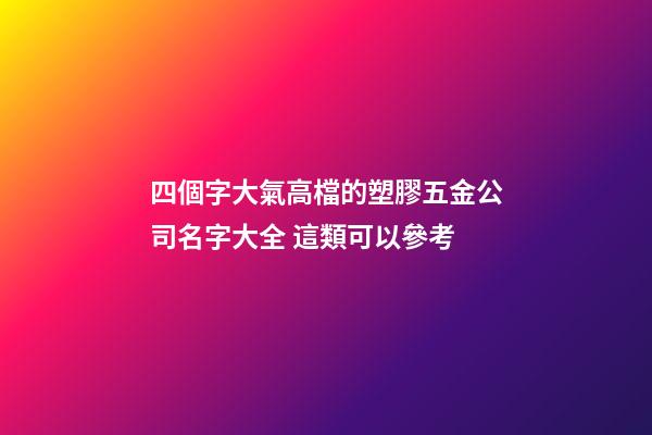 四個字大氣高檔的塑膠五金公司名字大全 這類可以參考